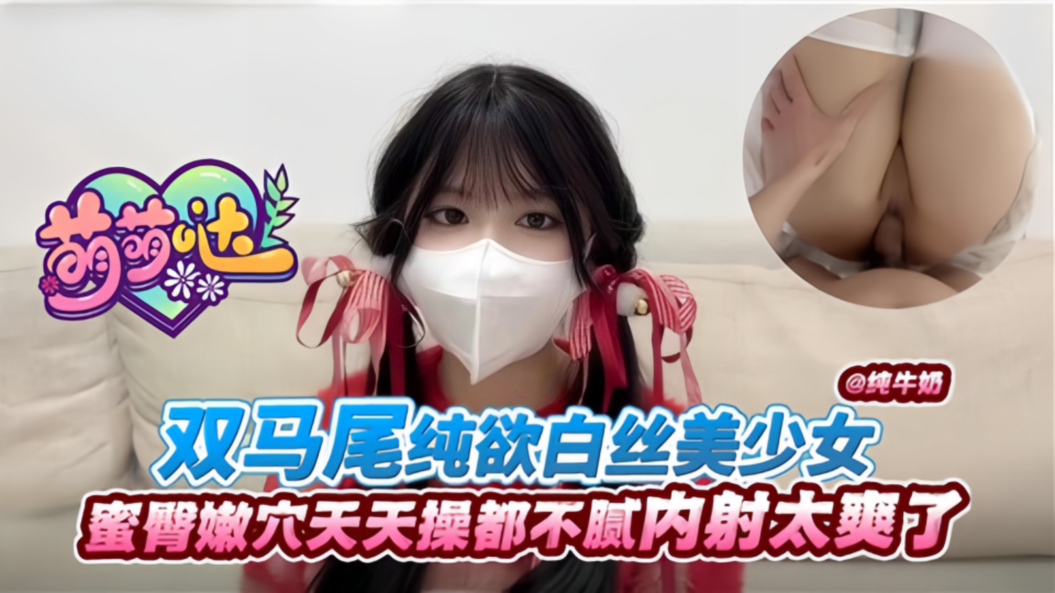 双马尾纯欲白丝美少女，蜜臀嫩穴天天操都不腻内射太爽了