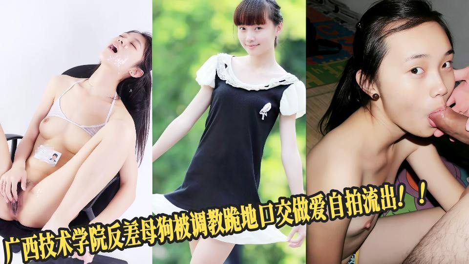 广西技术学院反差母狗被调教跪地口交做爱自拍流出！！