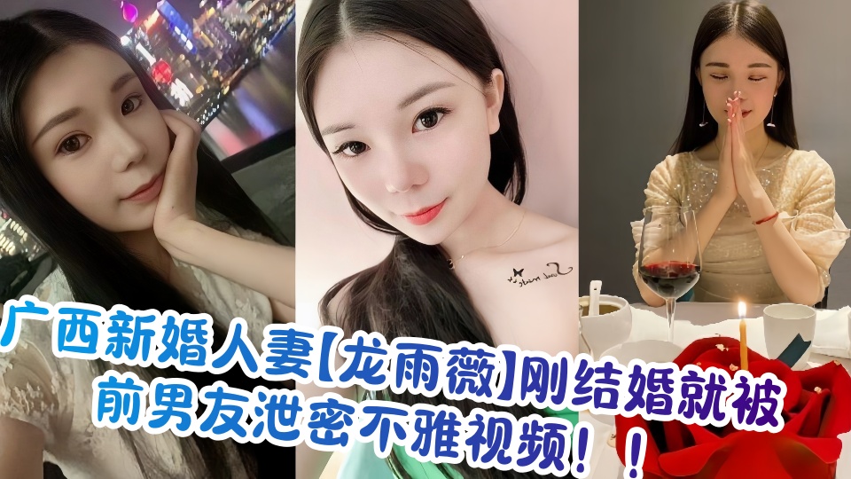 广西新婚人妻【龙雨薇】刚结婚就被前男友泄密不雅视频！！