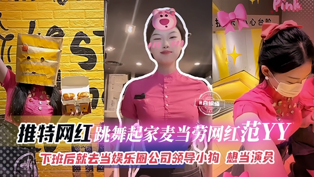 网曝黑料-跳舞起家麦当劳网红‘范YY’下班后就去当娱乐圈公司领导的小母狗，想当演员